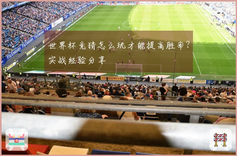 世界杯竞猜怎么玩才能提高胜率？实战经验分享