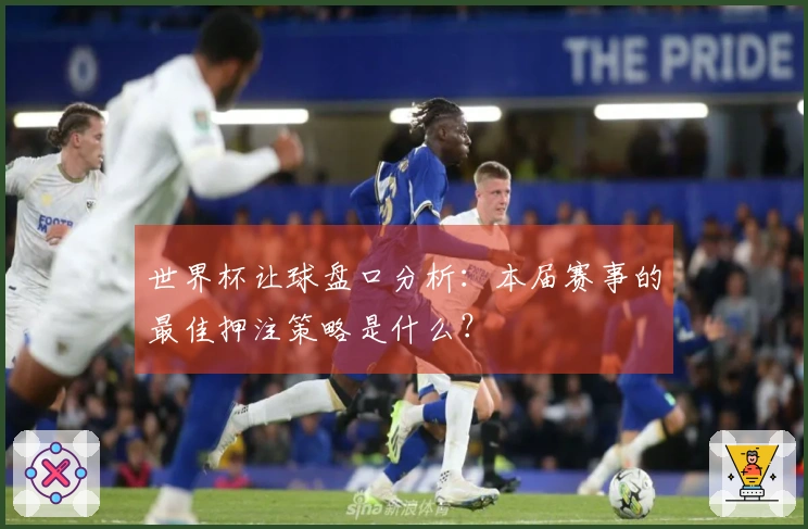 世界杯让球盘口分析：本届赛事的最佳押注策略是什么？