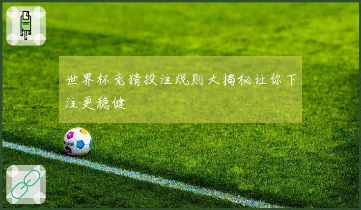 世界杯竞猜投注规则大揭秘让你下注更稳健