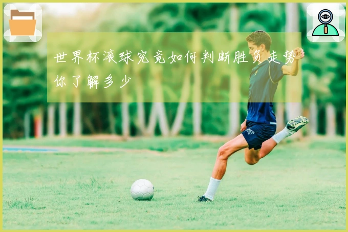 世界杯滚球究竟如何判断胜负走势你了解多少